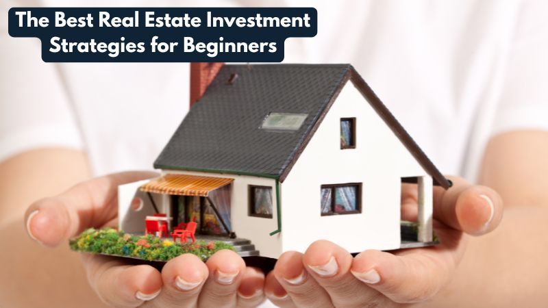 The Best Real Estate Investment Strategies for Beginners